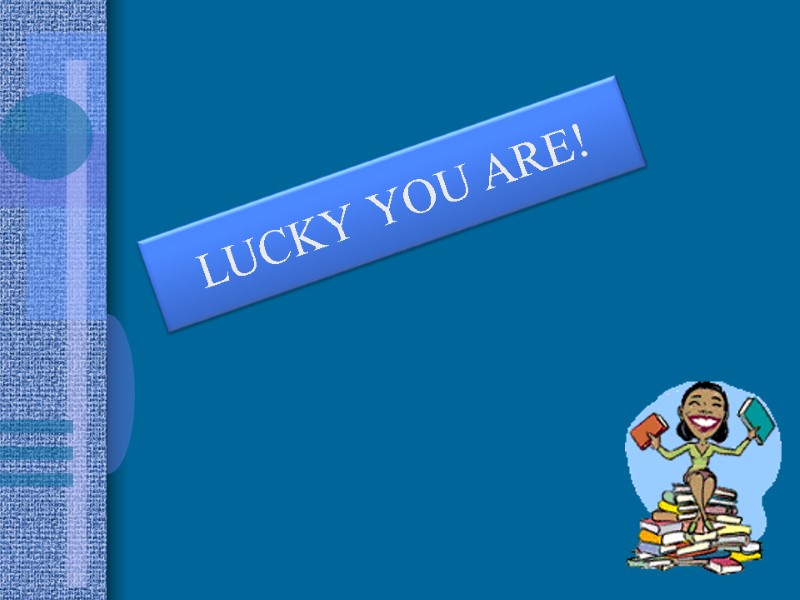 LUCKY YOU ARE!